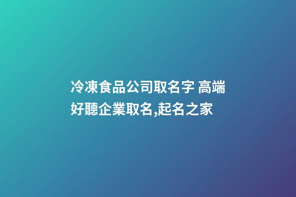 冷凍食品公司取名字 高端好聽企業取名,起名之家-第1張-公司起名-玄機派
